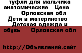 туфли для мальчика анатомические › Цена ­ 650 - Орловская обл. Дети и материнство » Детская одежда и обувь   . Орловская обл.